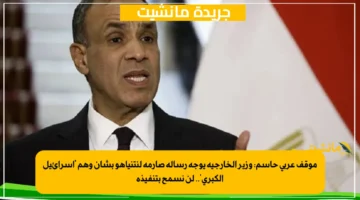 موقف عربي حاسم وزير الخارجية يوجه رسالة صارمة لنتنياهو بشأن وهم 'إسرائيل الكبرى'.. لن نسمح بتنفيذه 1